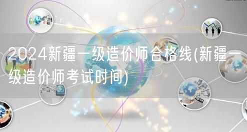 2024新疆一级造价师合格线 分数线预测