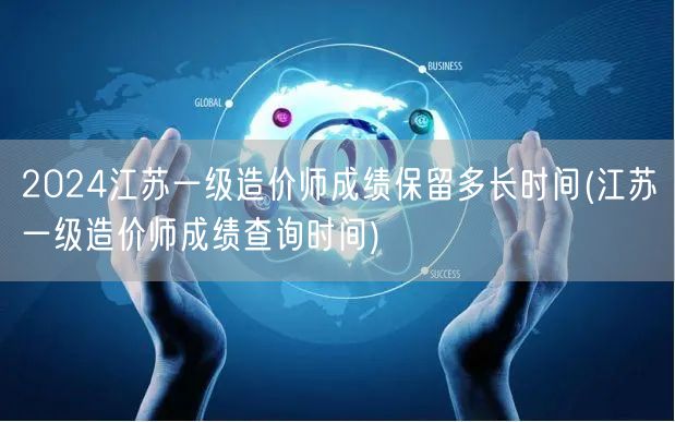 2024江苏一级造价师成绩保留时长与查询