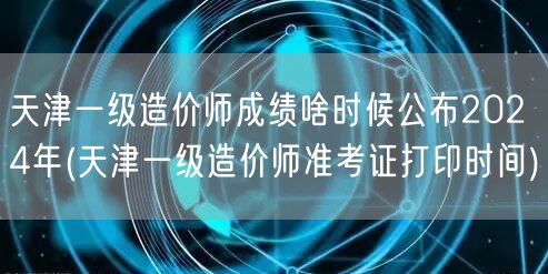 天津一级造价师成绩啥时候公布2024年 
