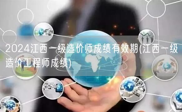 2024江西一级造价师成绩有效期 成绩保