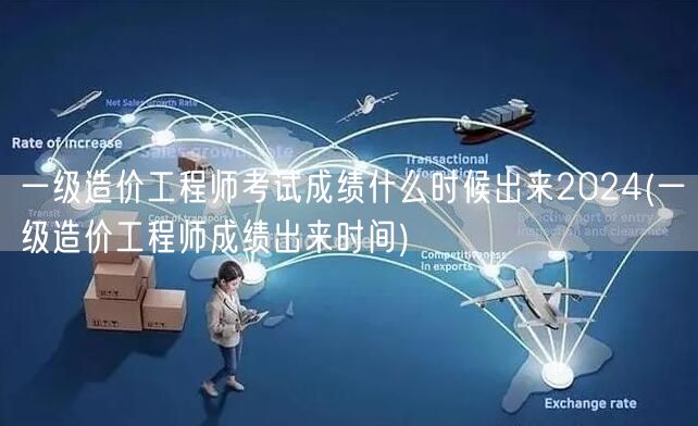 一级造价工程师考试成绩2024年公布时间