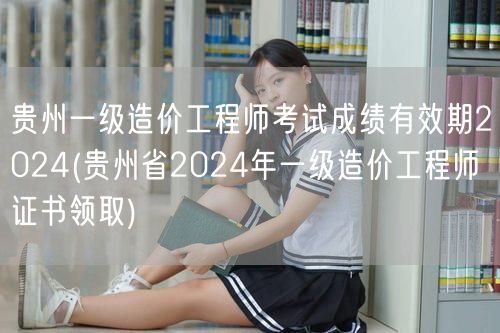 贵州一级造价工程师考试成绩有效期2024