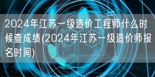 2024年江苏一级造价工程师什么时候查成