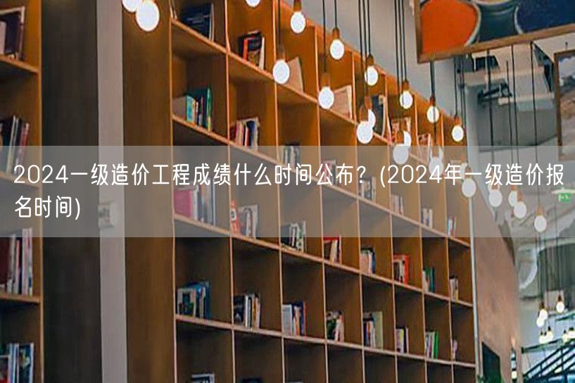 2024一级造价工程成绩公布时间预测