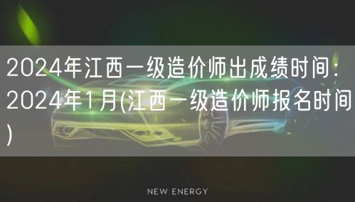 2024年江西一级造价师出成绩时间：20