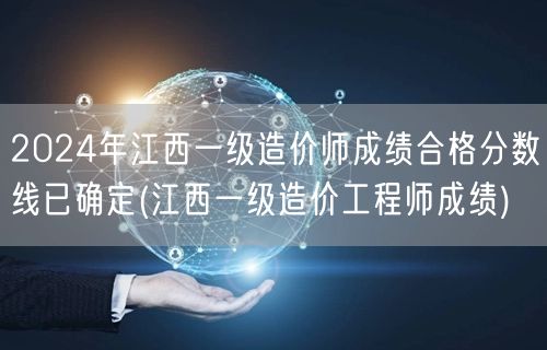 2024年江西一级造价师成绩合格分数线已