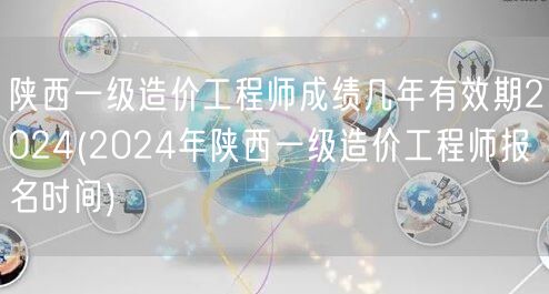 陕西一级造价工程师成绩几年有效期2024