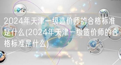2024年天津一级造价师合格标准详解 改