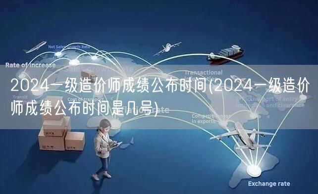 2024一级造价师成绩公布时间 确切日期