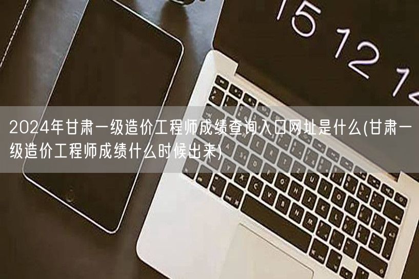 2024年甘肃一级造价工程师成绩查询入口