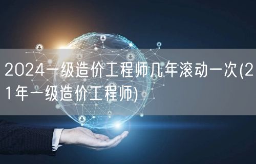 2024一级造价工程师成绩几年滚动一次 