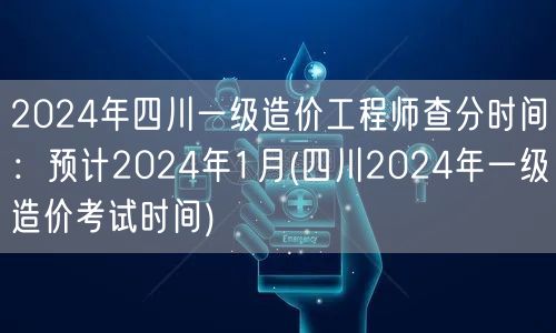 2024年四川一级造价工程师查分时间：预