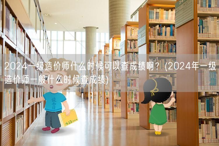 2024一级造价师成绩查询时间 何时公布