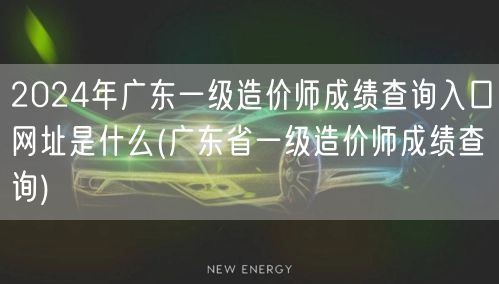 2024年广东一级造价师成绩查询入口网址