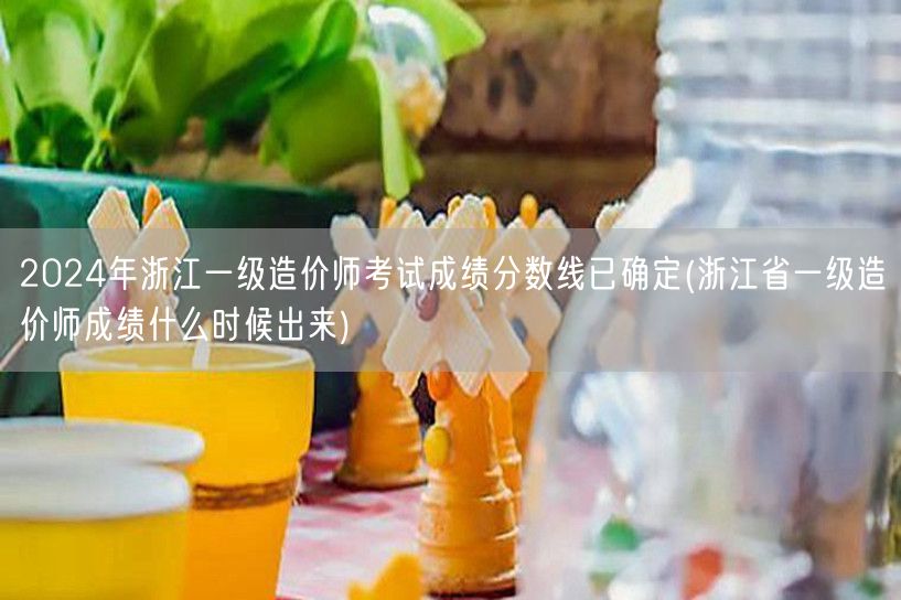2024年浙江一级造价师考试成绩分数线已
