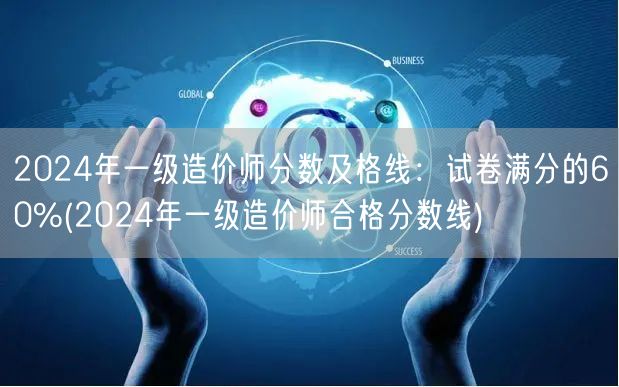 2024年一级造价师分数及格线：试卷满分