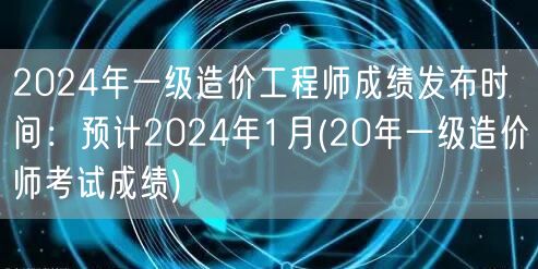 2024年一级造价工程师成绩发布时间：预