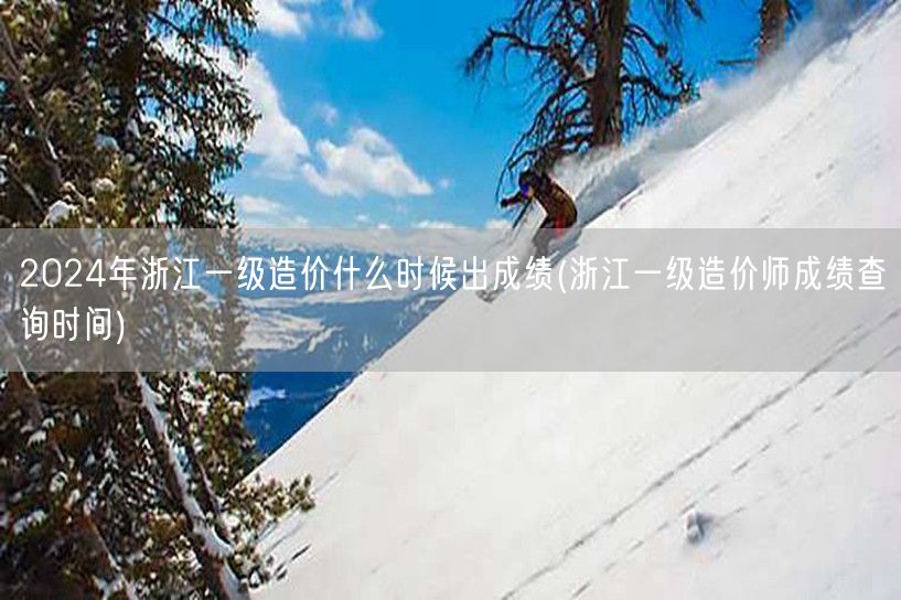 2024年浙江一级造价师成绩查询时间 公