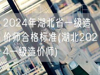 2024年湖北省一级造价师合格标准 湖北