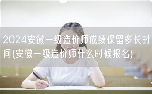 2024安徽一级造价师成绩保留时长及报名