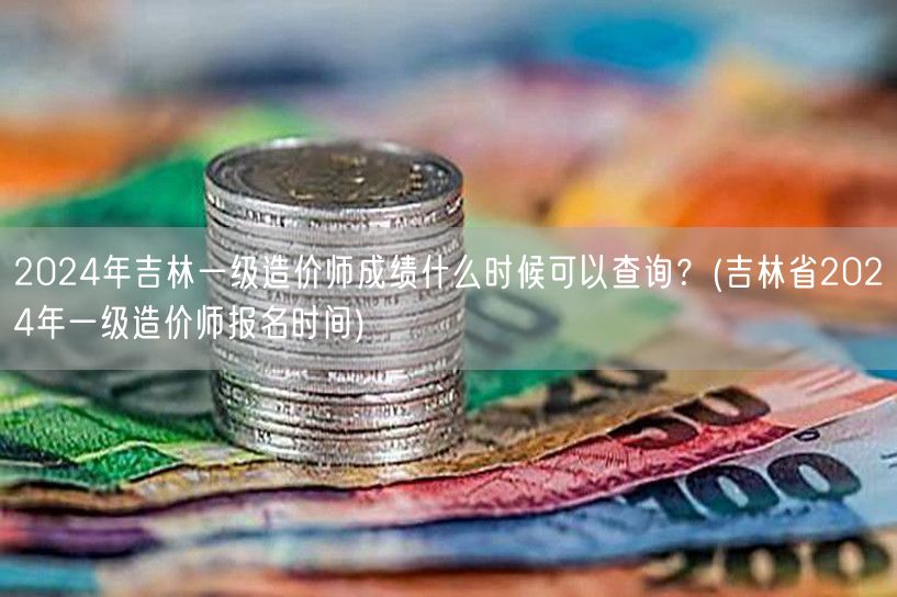 2024年吉林一级造价师成绩查询时间 吉