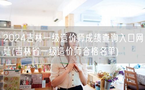 2024吉林一级造价师成绩查询入口网址 