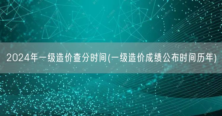 2024年一级造价查分时间 历年成绩公布