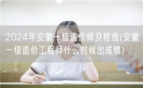 2024年安徽一级造价师及格线 成绩公布