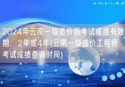 2024年云南一级造价师考试成绩有效期：
