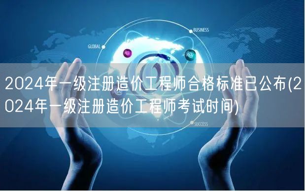 2024年一级注册造价工程师合格标准已公