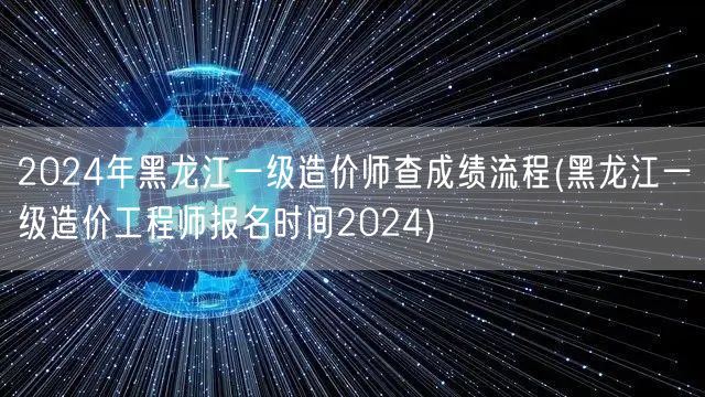2024年黑龙江一级造价师查成绩流程 成