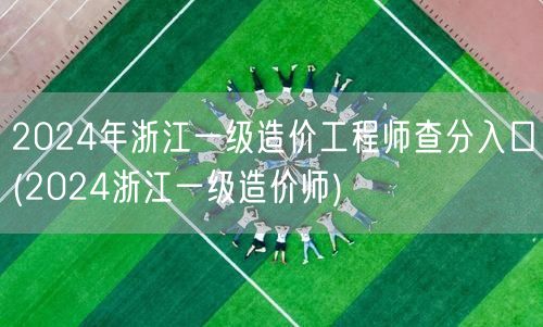 2024年浙江一级造价工程师查分入口 官