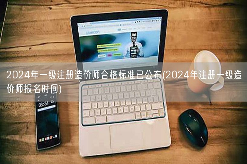 2024年一级注册造价师合格标准已公布 