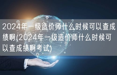 2024年一级造价师成绩查询时间