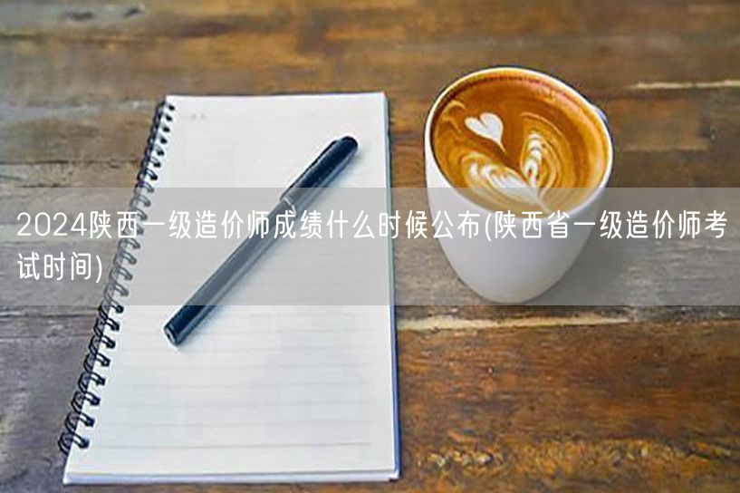 2024陕西一级造价师成绩公布时间 成绩
