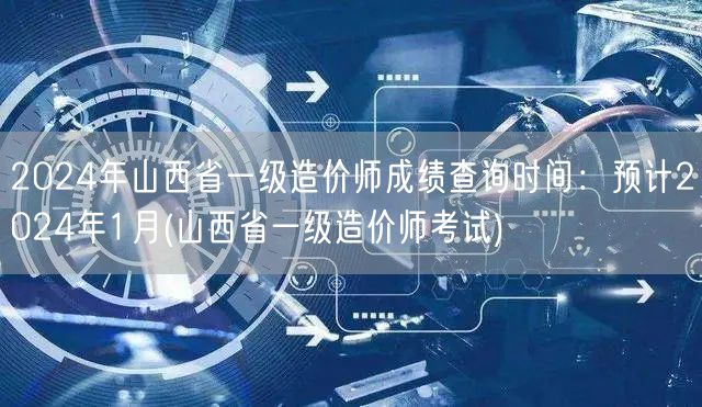 2024年山西省一级造价师成绩查询时间 