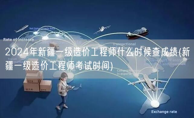 2024年新疆一级造价工程师成绩查询时间