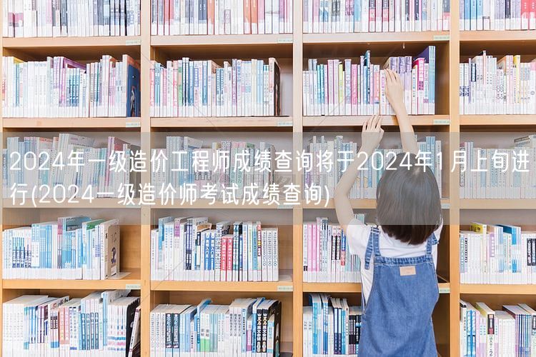 2024年一级造价工程师成绩查询将于20
