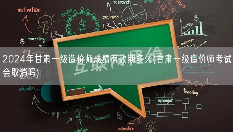 2024年甘肃一级造价师成绩有效期多久 