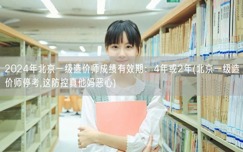 2024年北京一级造价师成绩有效期：4年