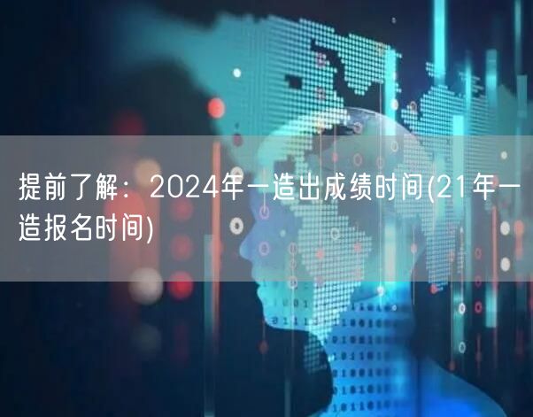 提前了解：2024年一造出成绩时间 预测