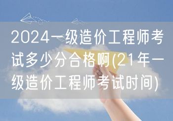 2024一级造价工程师考试多少分合格啊 