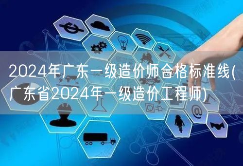 2024年广东一级造价师合格标准线 广东