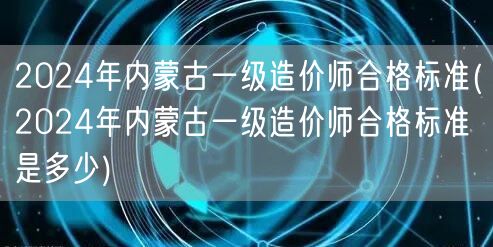 2024年内蒙古一级造价师合格标准 分数