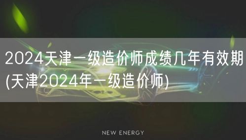 2024天津一级造价师成绩有效期详解 改