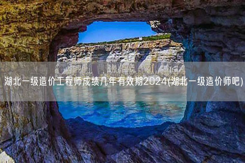 湖北一级造价工程师成绩几年有效期2024