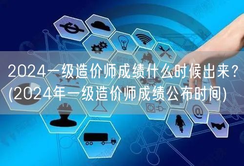 2024一级造价师成绩公布时间 何时揭晓