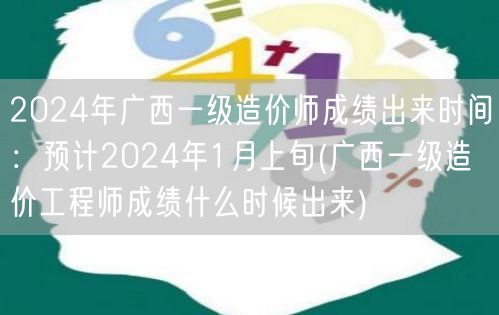 2024年广西一级造价师成绩出来时间：预