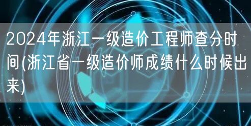 2024年浙江一级造价工程师查分时间 何