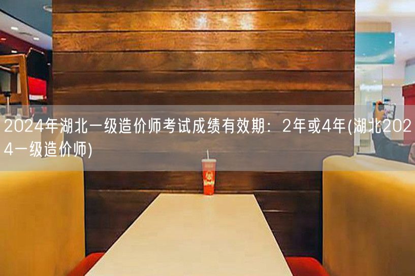 2024年湖北一级造价师考试成绩有效期：